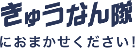 きゅうなん隊におまかせください