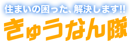 住まいの困った、解決します!!きゅうなん隊